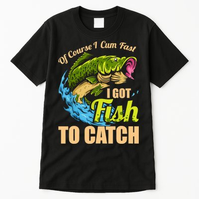 Mens Of Course I Come Fast I Got Fish To Catch Fishing Gifts Tall T-Shirt