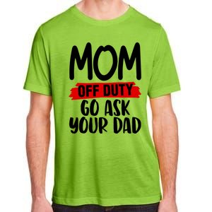 Mom Off Duty Go Ask Your Dad Funny Pride Mothers Day Love Gift Adult ChromaSoft Performance T-Shirt