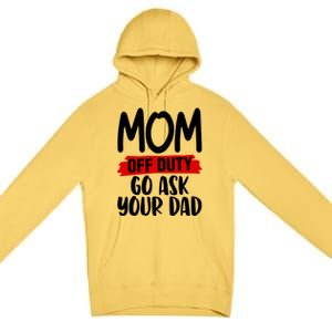 Mom Off Duty Go Ask Your Dad Funny Pride Mothers Day Love Gift Premium Pullover Hoodie