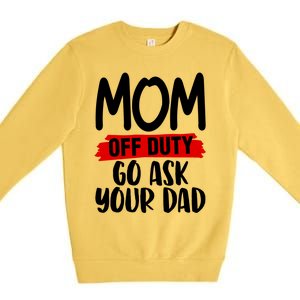 Mom Off Duty Go Ask Your Dad Funny Pride Mothers Day Love Gift Premium Crewneck Sweatshirt