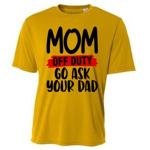 Mom Off Duty Go Ask Your Dad Funny Pride Mothers Day Love Gift Cooling Performance Crew T-Shirt