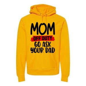 Mom Off Duty Go Ask Your Dad Funny Pride Mothers Day Love Gift Premium Hoodie