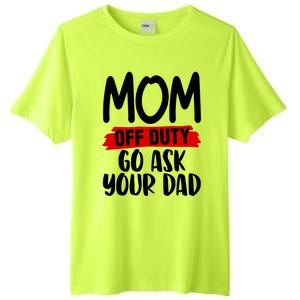 Mom Off Duty Go Ask Your Dad Funny Pride Mothers Day Love Gift Tall Fusion ChromaSoft Performance T-Shirt