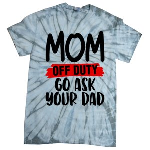 Mom Off Duty Go Ask Your Dad Funny Pride Mothers Day Love Gift Tie-Dye T-Shirt