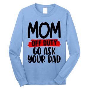 Mom Off Duty Go Ask Your Dad Funny Pride Mothers Day Love Gift Long Sleeve Shirt