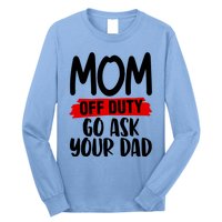 Mom Off Duty Go Ask Your Dad Funny Pride Mothers Day Love Gift Long Sleeve Shirt