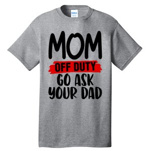 Mom Off Duty Go Ask Your Dad Funny Pride Mothers Day Love Gift Tall T-Shirt