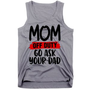 Mom Off Duty Go Ask Your Dad Funny Pride Mothers Day Love Gift Tank Top