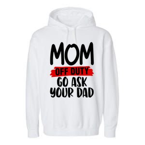 Mom Off Duty Go Ask Your Dad Funny Pride Mothers Day Love Gift Garment-Dyed Fleece Hoodie