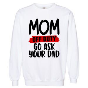 Mom Off Duty Go Ask Your Dad Funny Pride Mothers Day Love Gift Garment-Dyed Sweatshirt