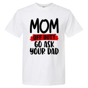 Mom Off Duty Go Ask Your Dad Funny Pride Mothers Day Love Gift Garment-Dyed Heavyweight T-Shirt