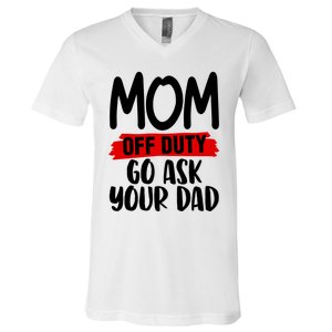 Mom Off Duty Go Ask Your Dad Funny Pride Mothers Day Love Gift V-Neck T-Shirt