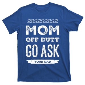 Mom Of Duty Great Gift Mom Go Ask Your Dad Funny Mothers Day Gift T-Shirt