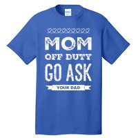 Mom Of Duty Great Gift Mom Go Ask Your Dad Funny Mothers Day Gift Tall T-Shirt