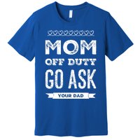 Mom Of Duty Great Gift Mom Go Ask Your Dad Funny Mothers Day Gift Premium T-Shirt