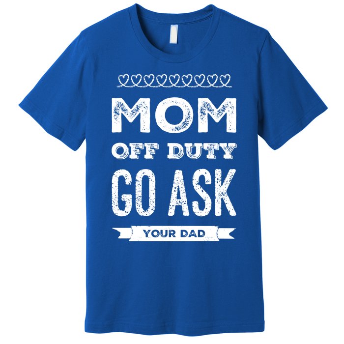 Mom Of Duty Great Gift Mom Go Ask Your Dad Funny Mothers Day Gift Premium T-Shirt