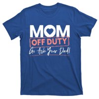 Mom Off Duty Go Ask Your Dad Mom Mothers Day Cute Gift T-Shirt