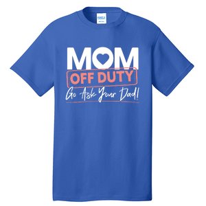 Mom Off Duty Go Ask Your Dad Mom Mothers Day Cute Gift Tall T-Shirt