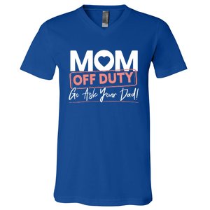 Mom Off Duty Go Ask Your Dad Mom Mothers Day Cute Gift V-Neck T-Shirt