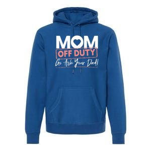 Mom Off Duty Go Ask Your Dad Mom Mothers Day Cute Gift Premium Hoodie