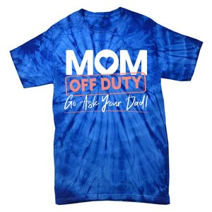 Mom Off Duty Go Ask Your Dad Mom Mothers Day Cute Gift Tie-Dye T-Shirt