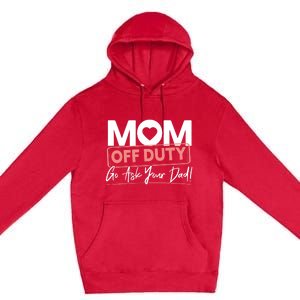 Mom Off Duty Go Ask Your Dad Mom Mothers Day Cute Gift Premium Pullover Hoodie