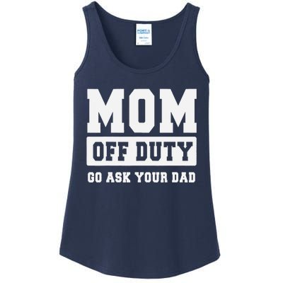 MOM OFF DUTY GO ASK YOUR DAD I Love Mom Mothers Day Ladies Essential Tank