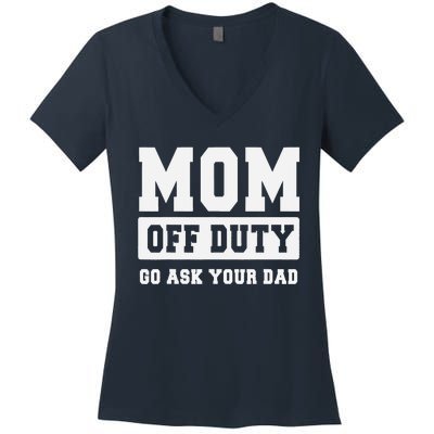 MOM OFF DUTY GO ASK YOUR DAD I Love Mom Mothers Day Women's V-Neck T-Shirt