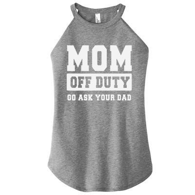 MOM OFF DUTY GO ASK YOUR DAD I Love Mom Mothers Day Women's Perfect Tri Rocker Tank