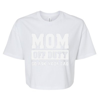 MOM OFF DUTY GO ASK YOUR DAD I Love Mom Mothers Day Bella+Canvas Jersey Crop Tee