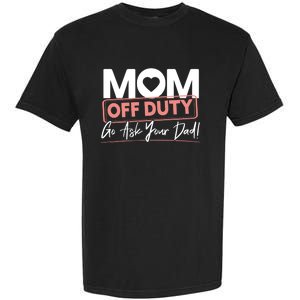 Mom Off Duty Go Ask Your Dad Mom Mothers Day Great Gift Garment-Dyed Heavyweight T-Shirt