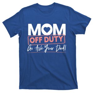 Mom Off Duty Go Ask Your Dad Mom Mothers Day Great Gift T-Shirt