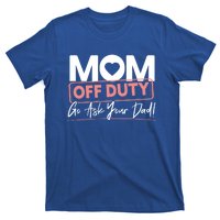 Mom Off Duty Go Ask Your Dad Mom Mothers Day Great Gift T-Shirt