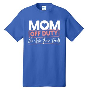 Mom Off Duty Go Ask Your Dad Mom Mothers Day Great Gift Tall T-Shirt