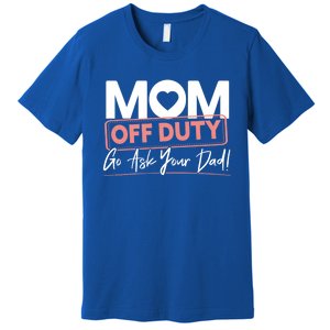 Mom Off Duty Go Ask Your Dad Mom Mothers Day Great Gift Premium T-Shirt