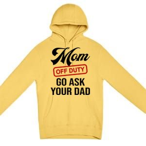 Mom Off Duty Go Ask Your Dad Funny Mom Mother Mothers Day Gift Premium Pullover Hoodie