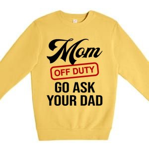 Mom Off Duty Go Ask Your Dad Funny Mom Mother Mothers Day Gift Premium Crewneck Sweatshirt