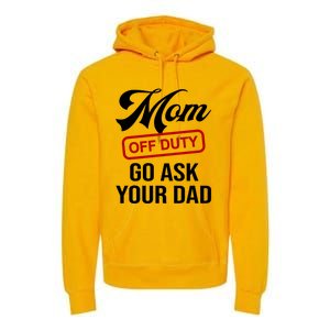 Mom Off Duty Go Ask Your Dad Funny Mom Mother Mothers Day Gift Premium Hoodie