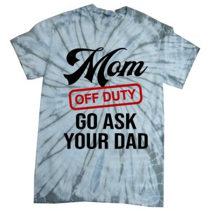 Mom Off Duty Go Ask Your Dad Funny Mom Mother Mothers Day Gift Tie-Dye T-Shirt