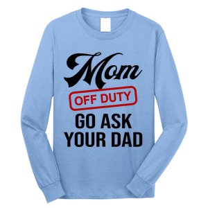 Mom Off Duty Go Ask Your Dad Funny Mom Mother Mothers Day Gift Long Sleeve Shirt