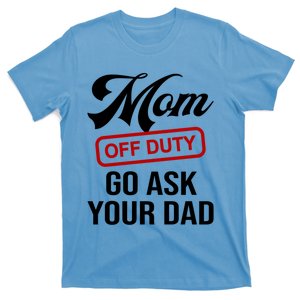 Mom Off Duty Go Ask Your Dad Funny Mom Mother Mothers Day Gift T-Shirt