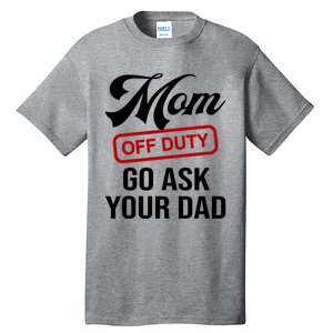 Mom Off Duty Go Ask Your Dad Funny Mom Mother Mothers Day Gift Tall T-Shirt