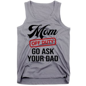 Mom Off Duty Go Ask Your Dad Funny Mom Mother Mothers Day Gift Tank Top