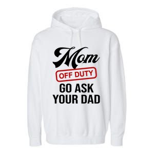 Mom Off Duty Go Ask Your Dad Funny Mom Mother Mothers Day Gift Garment-Dyed Fleece Hoodie