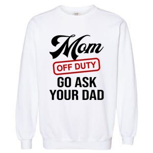 Mom Off Duty Go Ask Your Dad Funny Mom Mother Mothers Day Gift Garment-Dyed Sweatshirt