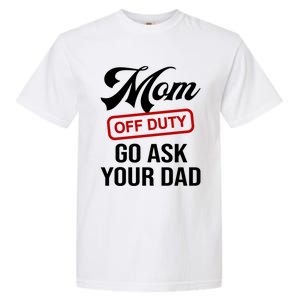 Mom Off Duty Go Ask Your Dad Funny Mom Mother Mothers Day Gift Garment-Dyed Heavyweight T-Shirt