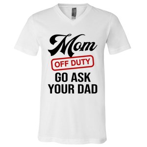 Mom Off Duty Go Ask Your Dad Funny Mom Mother Mothers Day Gift V-Neck T-Shirt