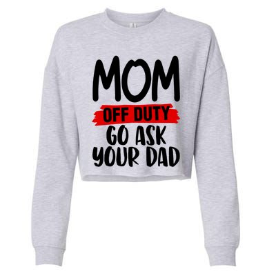 Mom Off Duty Go Ask Your Dad Funny Pride Mothers Day Love Gift Cropped Pullover Crew