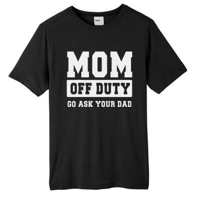 Mom Off Duty Go Ask Your Dad I Love Mom Mothers Day Tall Fusion ChromaSoft Performance T-Shirt