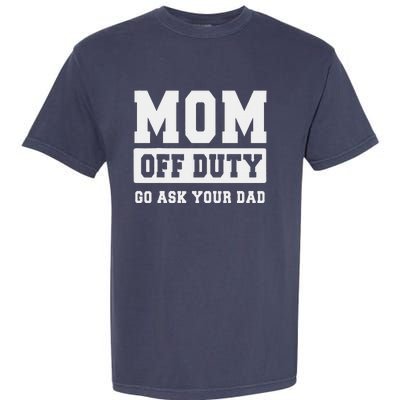 Mom Off Duty Go Ask Your Dad I Love Mom Mothers Day Garment-Dyed Heavyweight T-Shirt